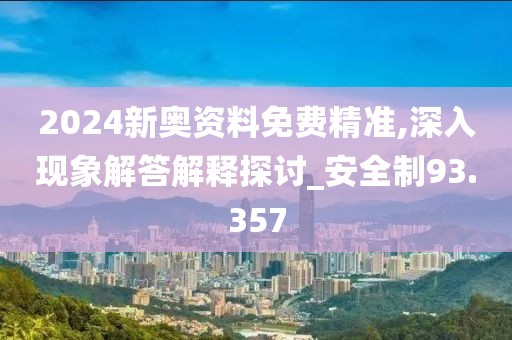 2024新奧資料免費(fèi)精準(zhǔn),深入現(xiàn)象解答解釋探討_安全制93.357