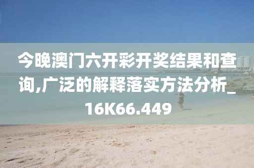 今晚澳門六開彩開獎(jiǎng)結(jié)果和查詢,廣泛的解釋落實(shí)方法分析_16K66.449