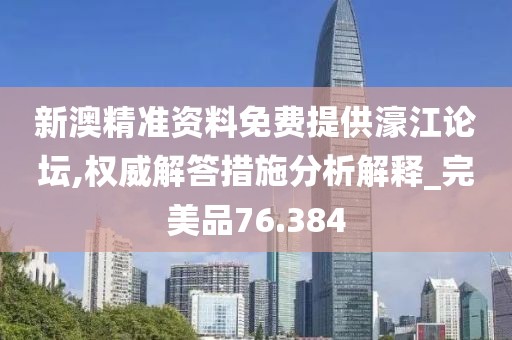 新澳精準(zhǔn)資料免費(fèi)提供濠江論壇,權(quán)威解答措施分析解釋_完美品76.384