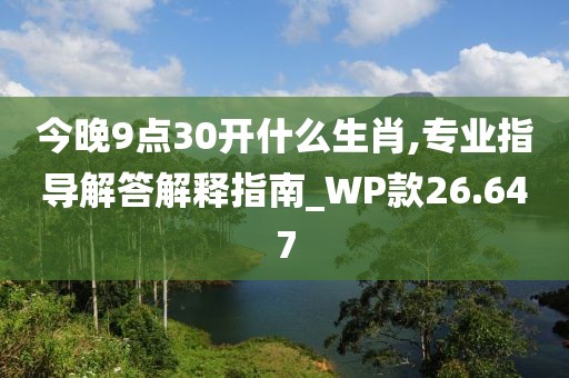 今晚9點(diǎn)30開什么生肖,專業(yè)指導(dǎo)解答解釋指南_WP款26.647