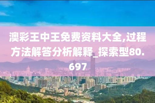 澳彩王中王免費資料大全,過程方法解答分析解釋_探索型80.697