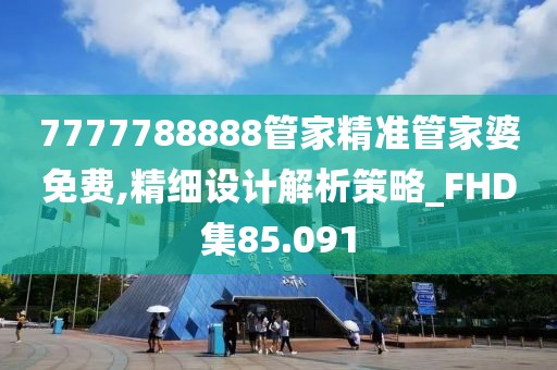 7777788888管家精準(zhǔn)管家婆免費,精細(xì)設(shè)計解析策略_FHD集85.091