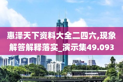 惠澤天下資料大全二四六,現(xiàn)象解答解釋落實_演示集49.093