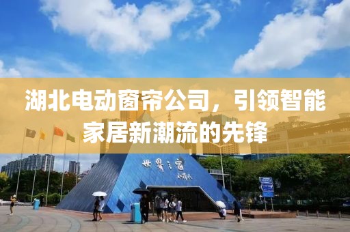 湖北電動窗簾公司，引領(lǐng)智能家居新潮流的先鋒