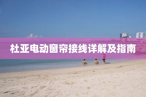 杜亞電動(dòng)窗簾接線詳解及指南