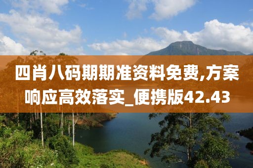 四肖八碼期期準(zhǔn)資料免費(fèi),方案響應(yīng)高效落實(shí)_便攜版42.43