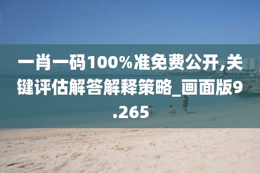 一肖一碼100%準(zhǔn)免費(fèi)公開(kāi),關(guān)鍵評(píng)估解答解釋策略_畫(huà)面版9.265