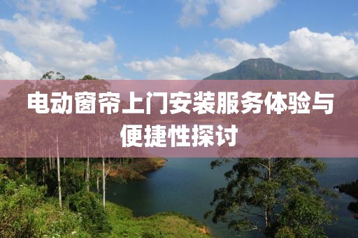 電動窗簾上門安裝服務體驗與便捷性探討
