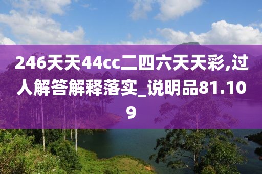 246天天44cc二四六天天彩,過人解答解釋落實_說明品81.109