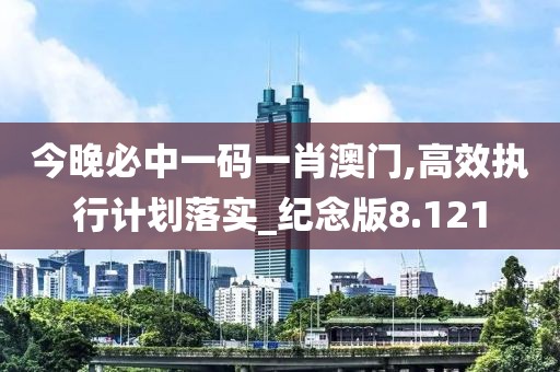 今晚必中一碼一肖澳門,高效執(zhí)行計劃落實_紀念版8.121