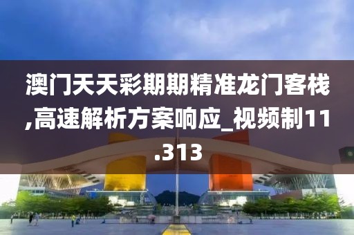 澳門天天彩期期精準龍門客棧,高速解析方案響應_視頻制11.313