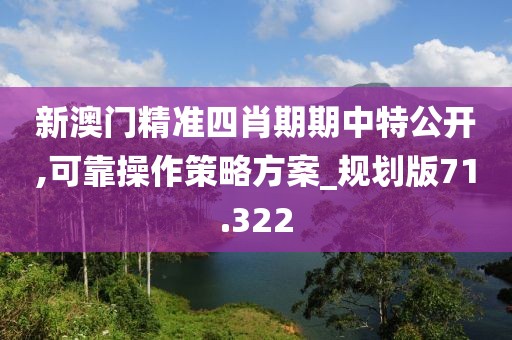 新澳門精準(zhǔn)四肖期期中特公開(kāi),可靠操作策略方案_規(guī)劃版71.322
