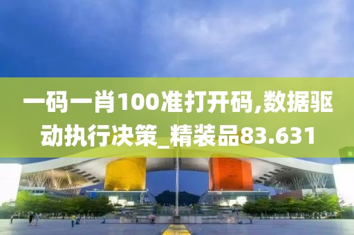 一碼一肖100準打開碼,數(shù)據(jù)驅(qū)動執(zhí)行決策_精裝品83.631