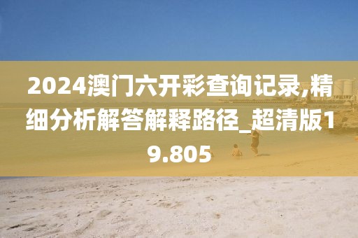 2024澳門六開彩查詢記錄,精細(xì)分析解答解釋路徑_超清版19.805
