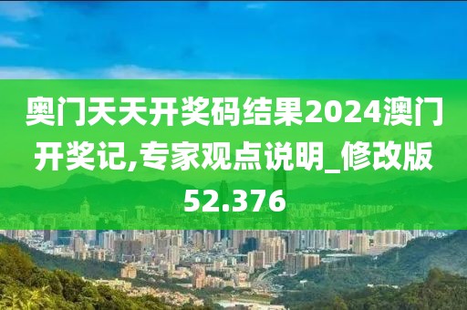 奧門天天開獎(jiǎng)碼結(jié)果2024澳門開獎(jiǎng)記,專家觀點(diǎn)說明_修改版52.376