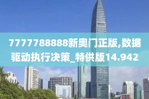 7777788888新奧門正版,數(shù)據驅動執(zhí)行決策_特供版14.942