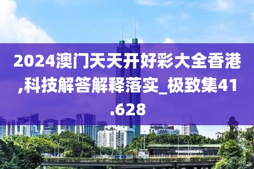 2024澳門天天開好彩大全香港,科技解答解釋落實(shí)_極致集41.628