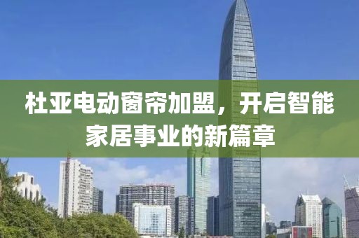 杜亞電動窗簾加盟，開啟智能家居事業(yè)的新篇章