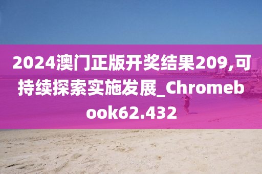 2024澳門正版開獎(jiǎng)結(jié)果209,可持續(xù)探索實(shí)施發(fā)展_Chromebook62.432