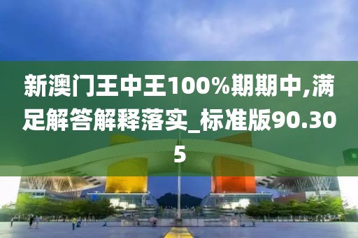 新澳門王中王100%期期中,滿足解答解釋落實_標準版90.305