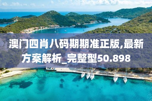澳門四肖八碼期期準(zhǔn)正版,最新方案解析_完整型50.898