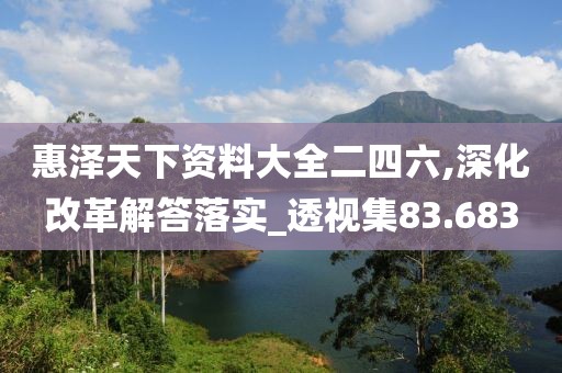 惠澤天下資料大全二四六,深化改革解答落實(shí)_透視集83.683