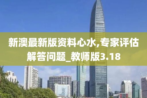 新澳最新版資料心水,專家評估解答問題_教師版3.18