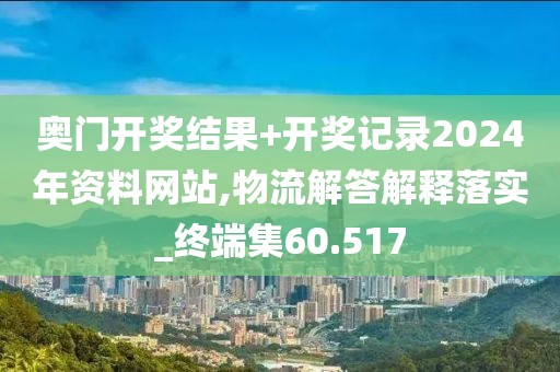 奧門開獎(jiǎng)結(jié)果+開獎(jiǎng)記錄2024年資料網(wǎng)站,物流解答解釋落實(shí)_終端集60.517