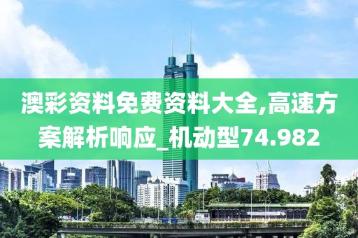 澳彩資料免費(fèi)資料大全,高速方案解析響應(yīng)_機(jī)動(dòng)型74.982