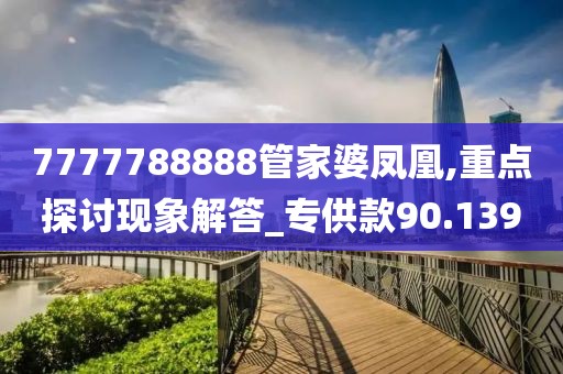 7777788888管家婆鳳凰,重點探討現(xiàn)象解答_專供款90.139