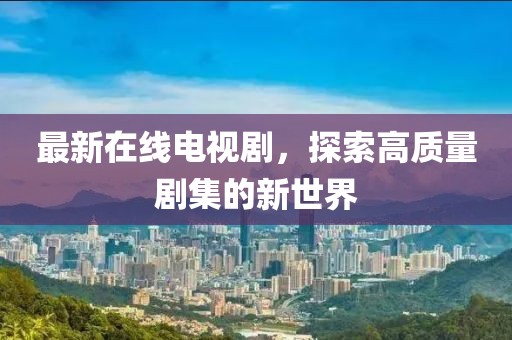 最新在線電視劇，探索高質(zhì)量劇集的新世界