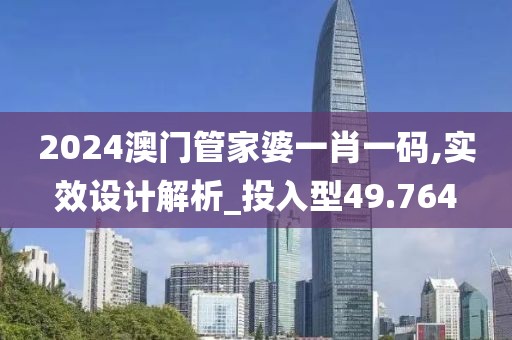 2024澳門管家婆一肖一碼,實(shí)效設(shè)計(jì)解析_投入型49.764