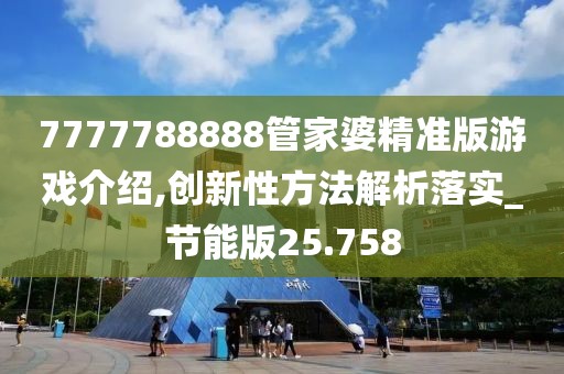 7777788888管家婆精準(zhǔn)版游戲介紹,創(chuàng)新性方法解析落實(shí)_節(jié)能版25.758