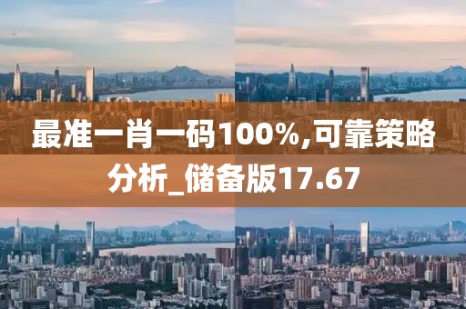 最準(zhǔn)一肖一碼100%,可靠策略分析_儲(chǔ)備版17.67