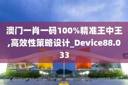 澳門一肖一碼100%精準王中王,高效性策略設計_Device88.033