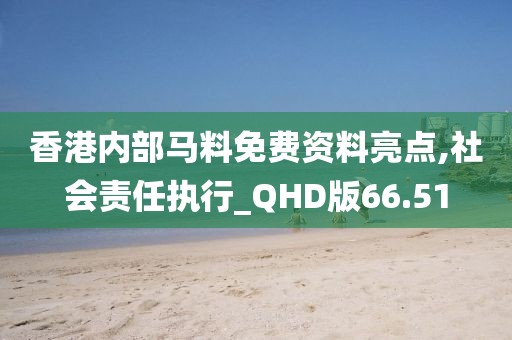 香港內(nèi)部馬料免費(fèi)資料亮點(diǎn),社會(huì)責(zé)任執(zhí)行_QHD版66.51