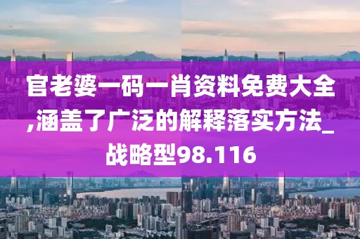 官老婆一碼一肖資料免費(fèi)大全,涵蓋了廣泛的解釋落實(shí)方法_戰(zhàn)略型98.116