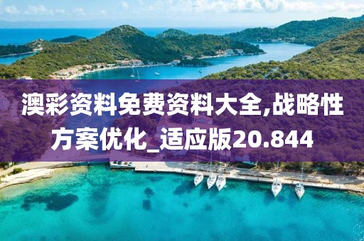 澳彩資料免費資料大全,戰(zhàn)略性方案優(yōu)化_適應(yīng)版20.844
