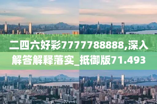 二四六好彩7777788888,深入解答解釋落實(shí)_抵御版71.493