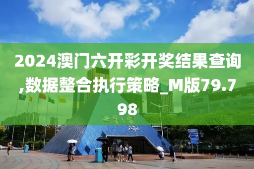 2024澳門六開彩開獎(jiǎng)結(jié)果查詢,數(shù)據(jù)整合執(zhí)行策略_M版79.798