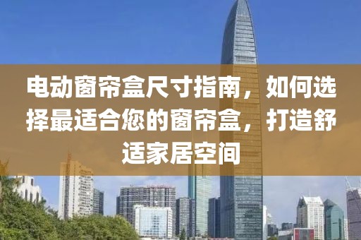 電動(dòng)窗簾盒尺寸指南，如何選擇最適合您的窗簾盒，打造舒適家居空間