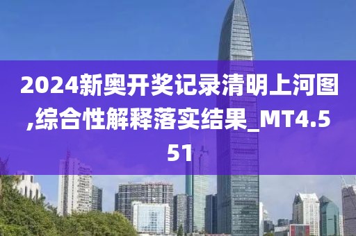 2024新奧開獎記錄清明上河圖,綜合性解釋落實結(jié)果_MT4.551