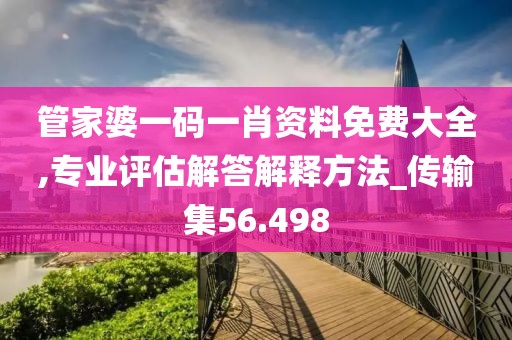 管家婆一碼一肖資料免費(fèi)大全,專業(yè)評(píng)估解答解釋方法_傳輸集56.498