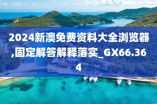 2024新澳免費資料大全瀏覽器,固定解答解釋落實_GX66.364
