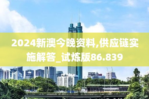 2024新澳今晚資料,供應鏈實施解答_試煉版86.839