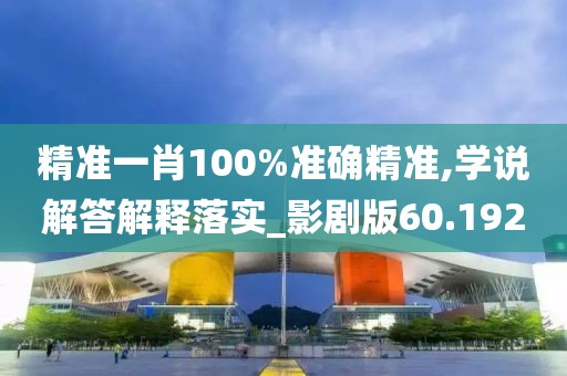 精準(zhǔn)一肖100%準(zhǔn)確精準(zhǔn),學(xué)說解答解釋落實(shí)_影劇版60.192