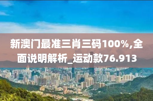 新澳門最準(zhǔn)三肖三碼100%,全面說明解析_運(yùn)動(dòng)款76.913