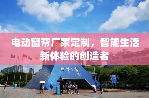 電動(dòng)窗簾廠家定制，智能生活新體驗(yàn)的創(chuàng)造者