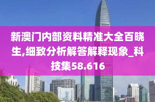 新澳門內(nèi)部資料精準大全百曉生,細致分析解答解釋現(xiàn)象_科技集58.616
