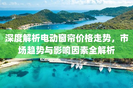 深度解析電動窗簾價格走勢，市場趨勢與影響因素全解析